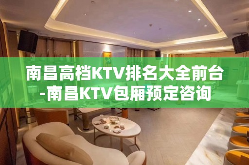 南昌高档KTV排名大全前台-南昌KTV包厢预定咨询