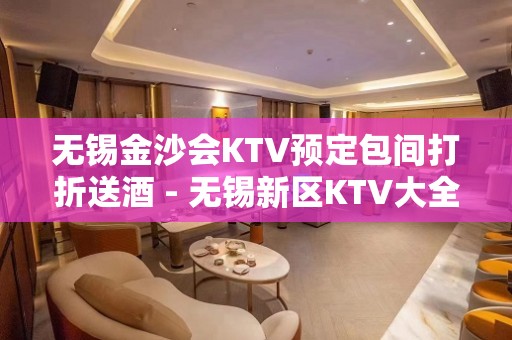 无锡金沙会KTV预定包间打折送酒 - 无锡新区KTV大全 