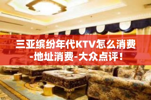 三亚缤纷年代KTV怎么消费-地址消费-大众点评！