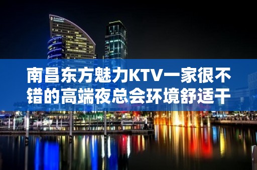 南昌东方魅力KTV一家很不错的高端夜总会环境舒适干净