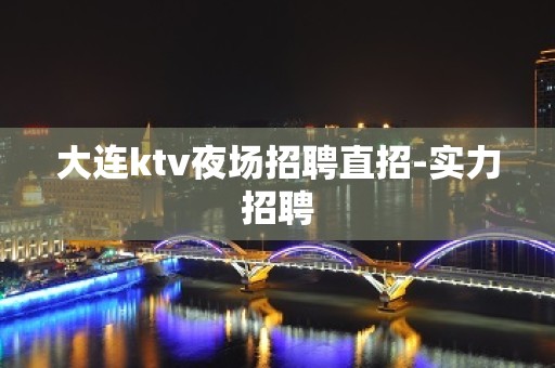 大连ktv夜场招聘直招-实力招聘