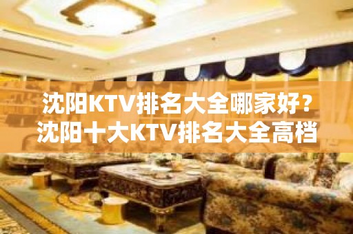 沈阳KTV排名大全哪家好？沈阳十大KTV排名大全高档次排名