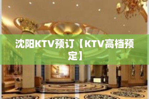 沈阳KTV预订【KTV高档预定】