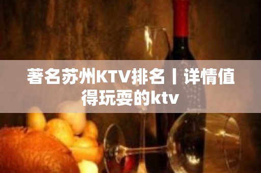 著名苏州KTV排名丨详情值得玩耍的ktv