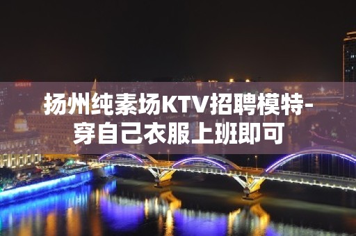 扬州纯素场KTV招聘模特-穿自己衣服上班即可