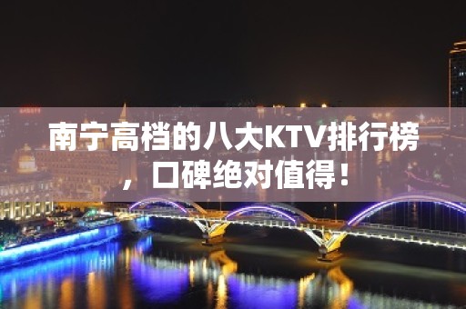 南宁高档的八大KTV排行榜，口碑绝对值得！