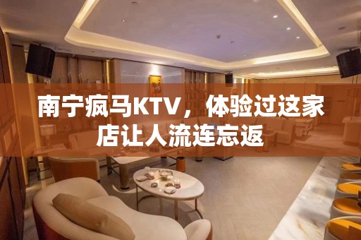 南宁疯马KTV，体验过这家店让人流连忘返