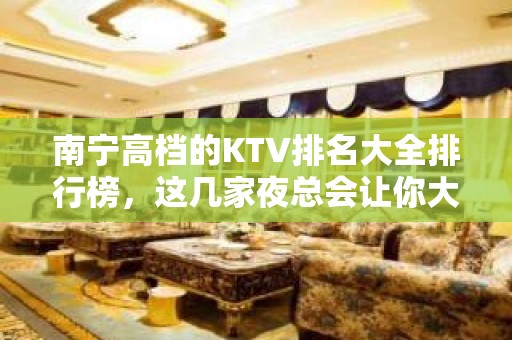 南宁高档的KTV排名大全排行榜，这几家夜总会让你大饱眼福