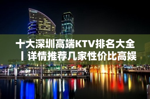 十大深圳高端KTV排名大全丨详情推荐几家性价比高娱乐会所