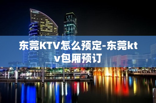 东莞KTV怎么预定-东莞ktv包厢预订