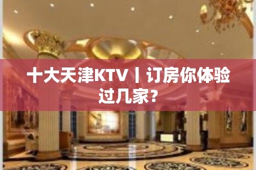 十大天津KTV丨订房你体验过几家？