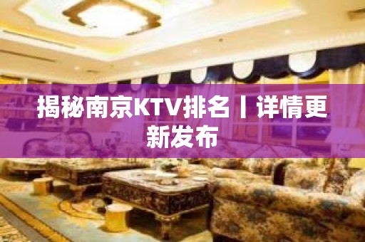 揭秘南京KTV排名丨详情更新发布