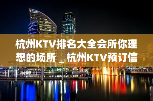 杭州KTV排名大全会所你理想的场所＿杭州KTV预订信息