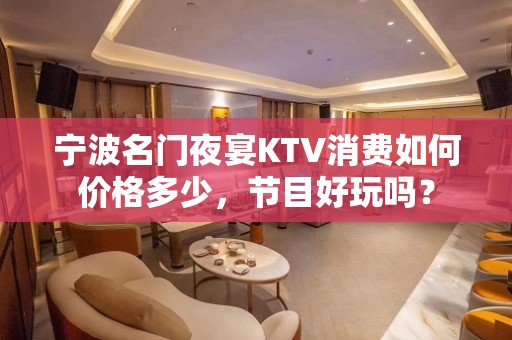 宁波名门夜宴KTV消费如何价格多少，节目好玩吗？