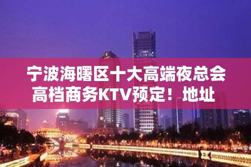 宁波海曙区十大高端夜总会高档商务KTV预定！地址 - 宁波海曙KTV大全 