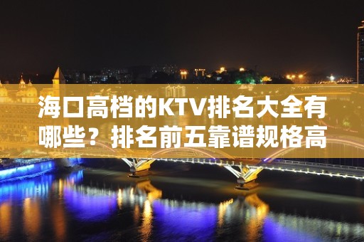 海口高档的KTV排名大全有哪些？排名前五靠谱规格高有档次