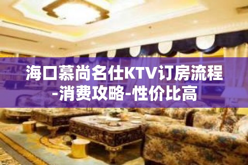 海口慕尚名仕KTV订房流程-消费攻略-性价比高