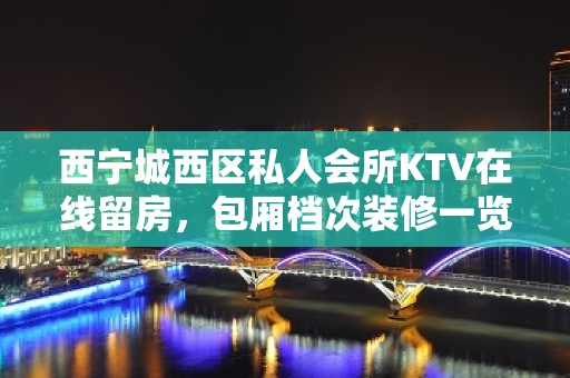 西宁城西区私人会所KTV在线留房，包厢档次装修一览 - 西宁城西KTV大全 