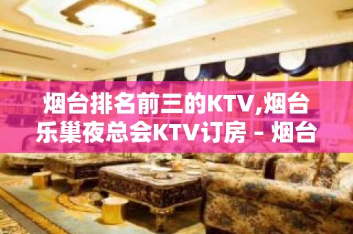 烟台排名前三的KTV,烟台乐巢夜总会KTV订房 – 烟台莱阳KTV排名大全