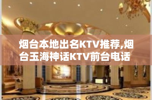 烟台本地出名KTV推荐,烟台玉海神话KTV前台电话 – 烟台福山KTV排名大全