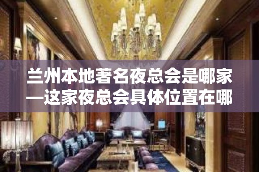 兰州本地著名夜总会是哪家—这家夜总会具体位置在哪