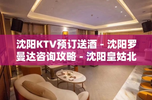 沈阳KTV预订送酒 - 沈阳罗曼达咨询攻略 - 沈阳皇姑北行KTV大全