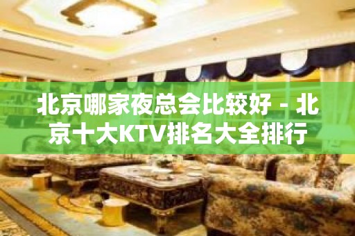 北京哪家夜总会比较好－北京十大KTV排名大全排行