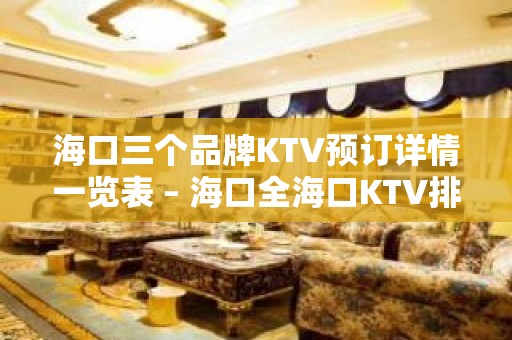 海口三个品牌KTV预订详情一览表 – 海口全海口KTV排名大全