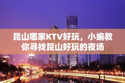 昆山哪家KTV好玩，小编教你寻找昆山好玩的夜场