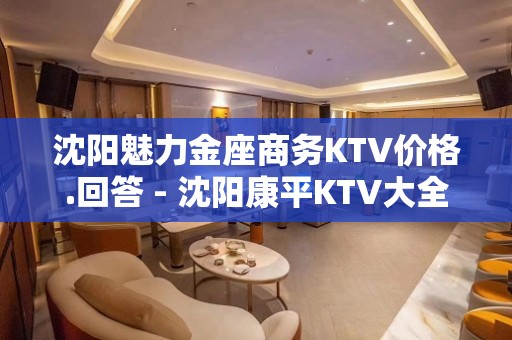 沈阳魅力金座商务KTV价格.回答 - 沈阳康平KTV大全 