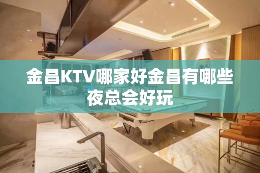 金昌KTV哪家好金昌有哪些夜总会好玩