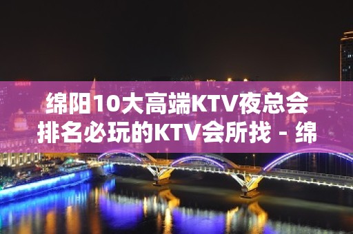 绵阳10大高端KTV夜总会排名必玩的KTV会所找 - 绵阳平武KTV大全 