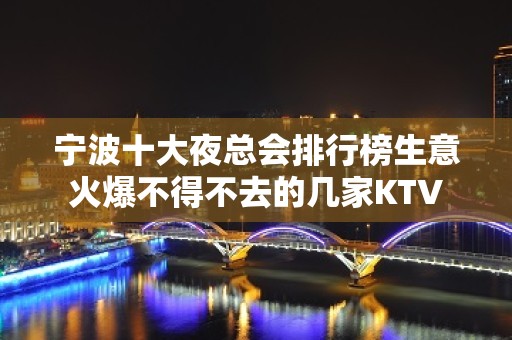 宁波十大夜总会排行榜生意火爆不得不去的几家KTV