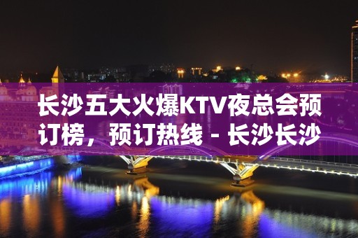 长沙五大火爆KTV夜总会预订榜，预订热线 - 长沙长沙KTV大全 