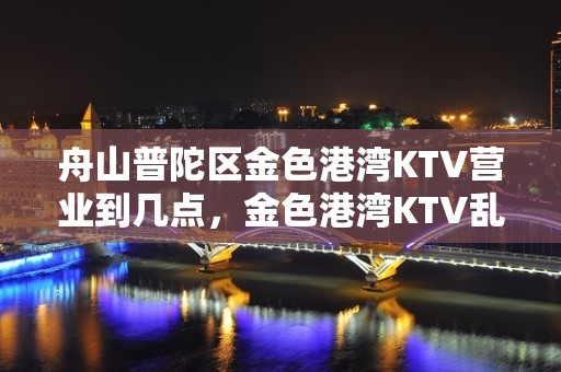 舟山普陀区金色港湾KTV营业到几点，金色港湾KTV乱不乱的？