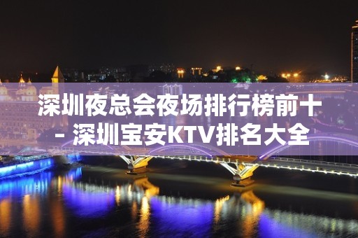 深圳夜总会夜场排行榜前十 – 深圳宝安KTV排名大全