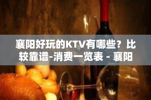 襄阳好玩的KTV有哪些？比较靠谱-消费一览表 - 襄阳谷城KTV大全 