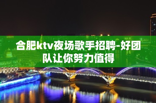 合肥ktv夜场歌手招聘-好团队让你努力值得