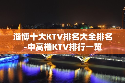 淄博十大KTV排名大全排名-中高档KTV排行一览