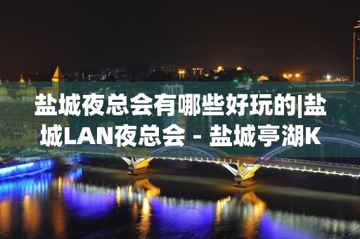 盐城夜总会有哪些好玩的|盐城LAN夜总会 - 盐城亭湖KTV大全 