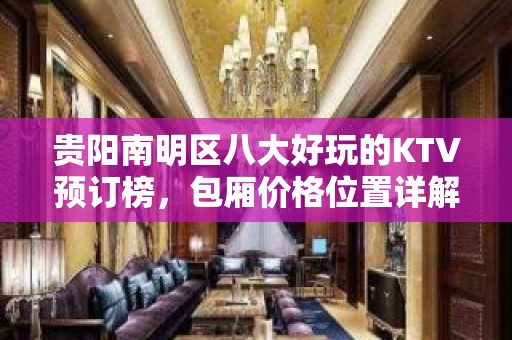 贵阳南明区八大好玩的KTV预订榜，包厢价格位置详解 – 贵阳南明KTV排名大全