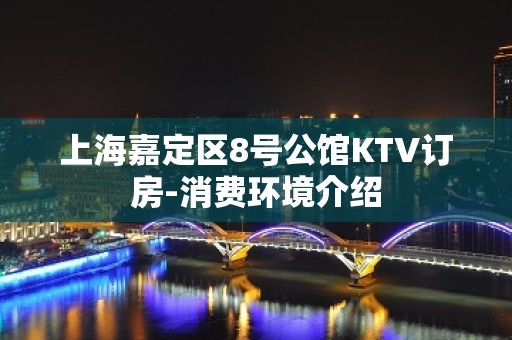 上海嘉定区8号公馆KTV订房-消费环境介绍