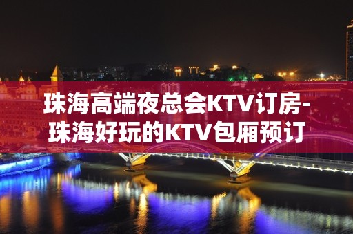 珠海高端夜总会KTV订房-珠海好玩的KTV包厢预订