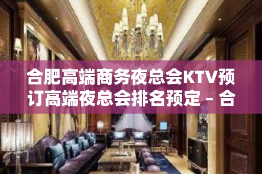 合肥高端商务夜总会KTV预订高端夜总会排名预定 – 合肥政务文化新区KTV排名大全