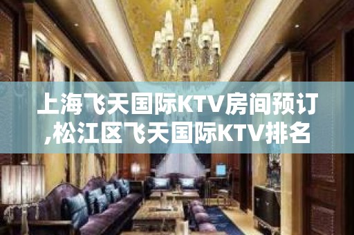 上海飞天国际KTV房间预订,松江区飞天国际KTV排名大全好玩不贵！