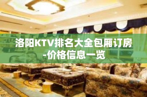 洛阳KTV排名大全包厢订房-价格信息一览