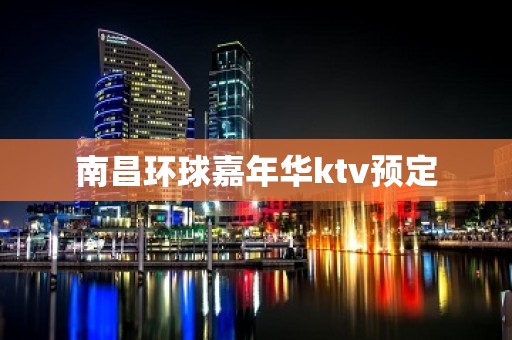 南昌环球嘉年华ktv预定