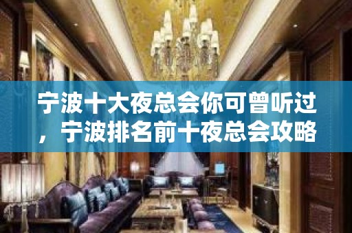 宁波十大夜总会你可曾听过，宁波排名前十夜总会攻略