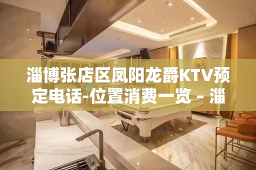 淄博张店区凤阳龙爵KTV预定电话-位置消费一览 – 淄博张店KTV排名大全