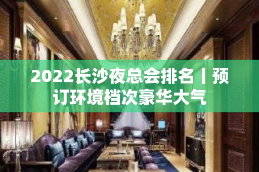 2022长沙夜总会排名丨预订环境档次豪华大气